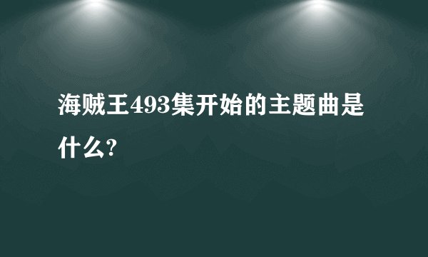 海贼王493集开始的主题曲是什么?