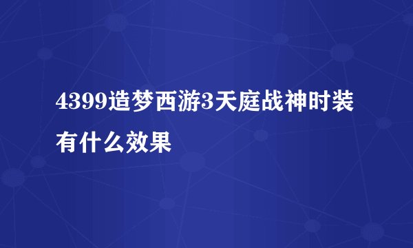 4399造梦西游3天庭战神时装有什么效果