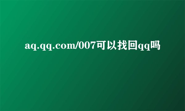 aq.qq.com/007可以找回qq吗