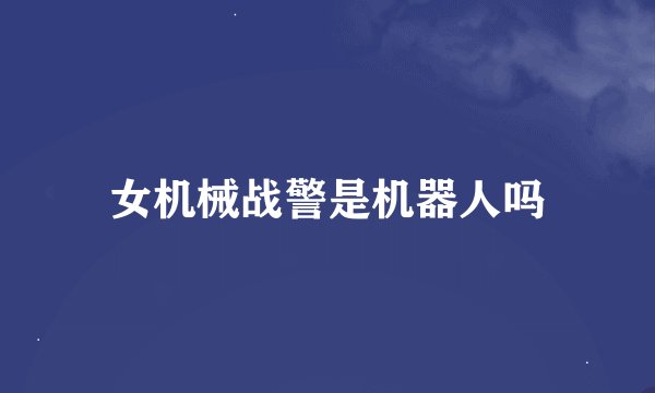 女机械战警是机器人吗
