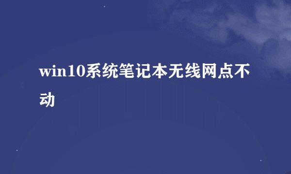 win10系统笔记本无线网点不动