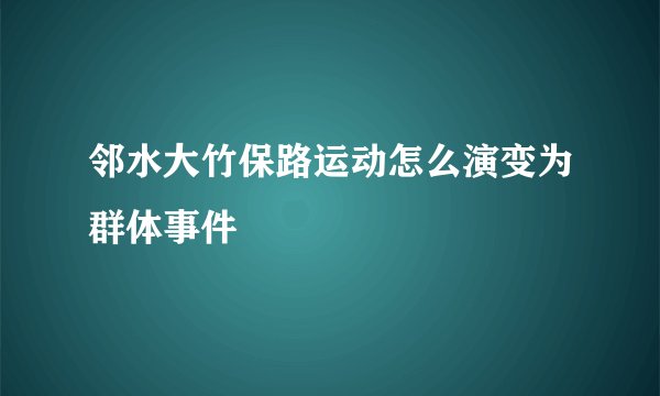 邻水大竹保路运动怎么演变为群体事件