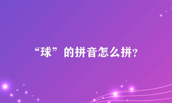 “球”的拼音怎么拼？