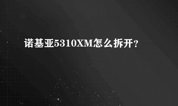 诺基亚5310XM怎么拆开？