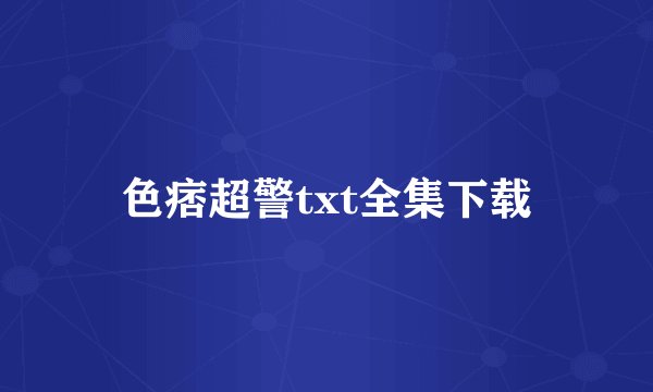 色痞超警txt全集下载