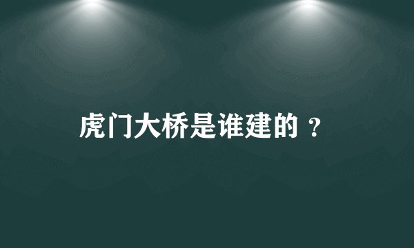 虎门大桥是谁建的 ？
