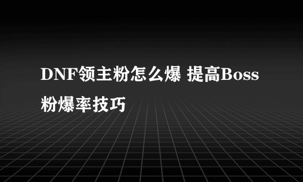 DNF领主粉怎么爆 提高Boss粉爆率技巧