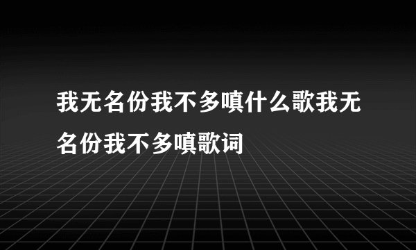 我无名份我不多嗔什么歌我无名份我不多嗔歌词