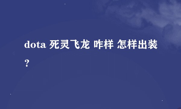dota 死灵飞龙 咋样 怎样出装？