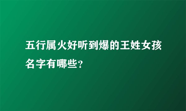 五行属火好听到爆的王姓女孩名字有哪些？