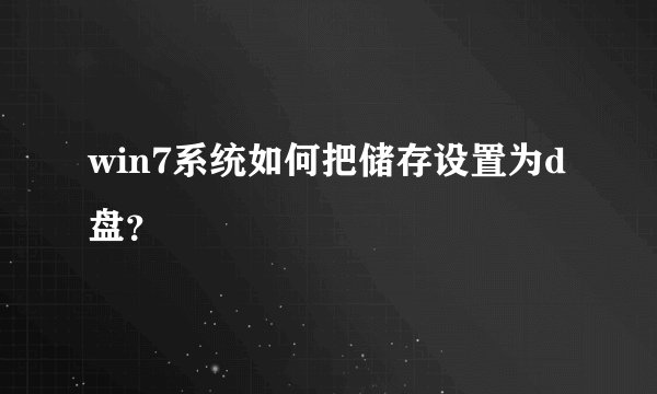 win7系统如何把储存设置为d盘？