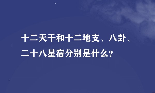十二天干和十二地支、八卦、二十八星宿分别是什么？