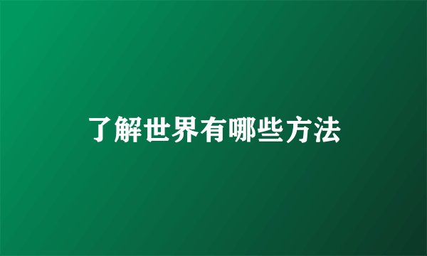 了解世界有哪些方法