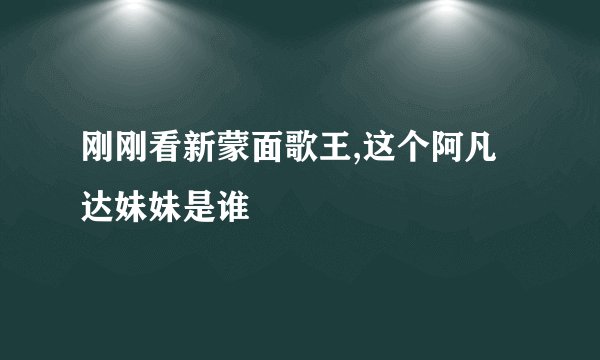 刚刚看新蒙面歌王,这个阿凡达妹妹是谁