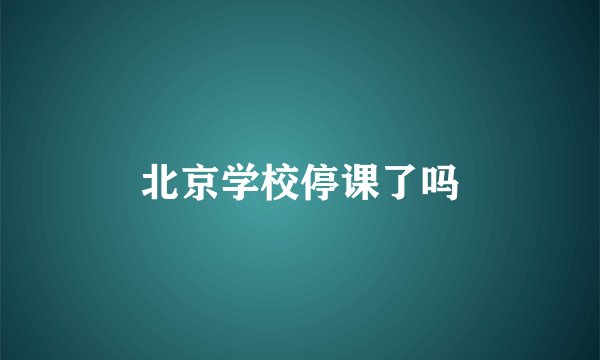 北京学校停课了吗