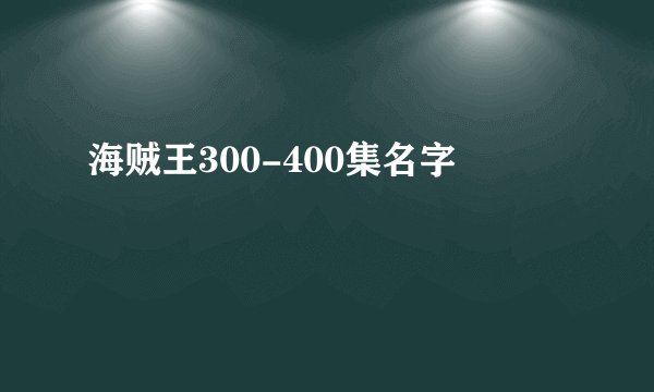 海贼王300-400集名字