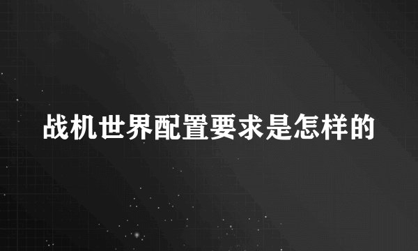 战机世界配置要求是怎样的