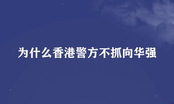 为什么香港警方不抓向华强