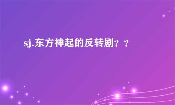 sj.东方神起的反转剧？？