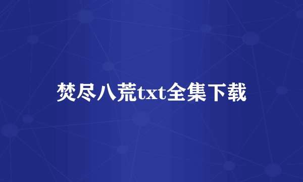 焚尽八荒txt全集下载