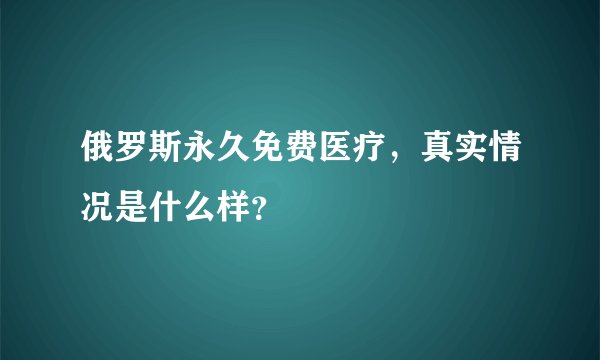 俄罗斯永久免费医疗，真实情况是什么样？