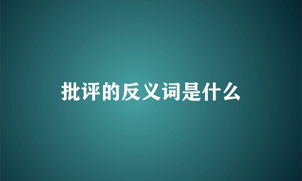 批评的反义词是什么