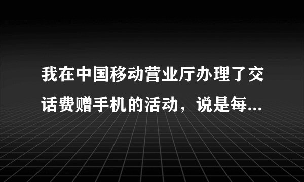 我在中国移动营业厅办理了交话费赠手机的活动，说是每个月交49元就给手机，我办了，后来没交。说我有征？