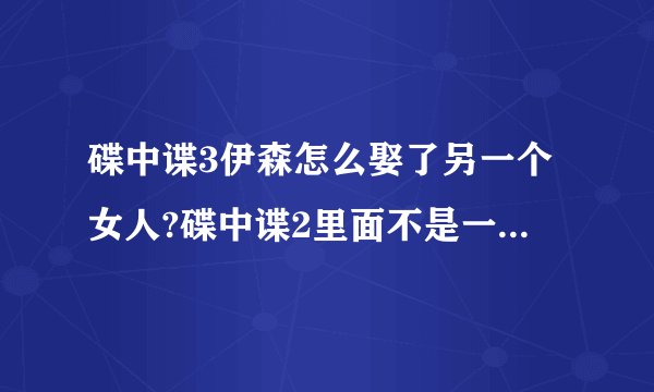 碟中谍3伊森怎么娶了另一个女人?碟中谍2里面不是一个黑人女的吗？