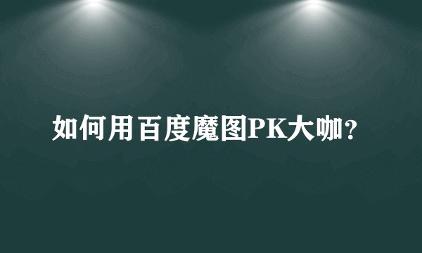 如何用百度魔图PK大咖？