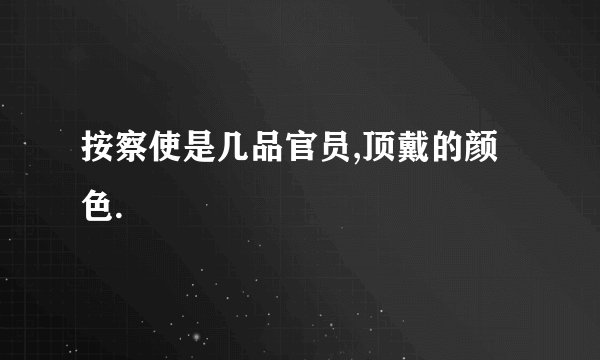 按察使是几品官员,顶戴的颜色.