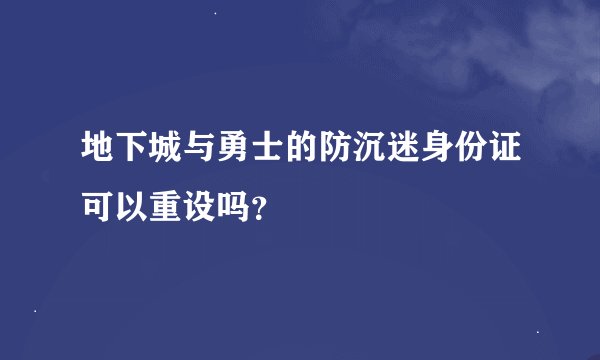 地下城与勇士的防沉迷身份证可以重设吗？