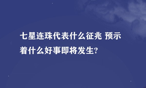 七星连珠代表什么征兆 预示着什么好事即将发生?