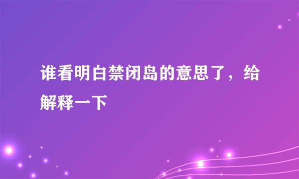 谁看明白禁闭岛的意思了，给解释一下