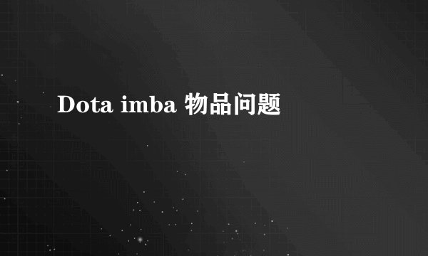 Dota imba 物品问题