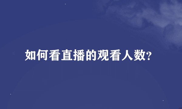 如何看直播的观看人数？