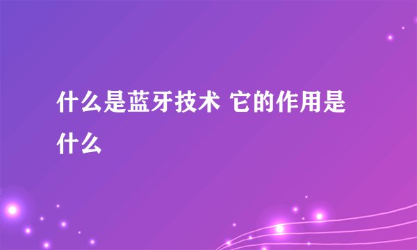 什么是蓝牙技术 它的作用是什么