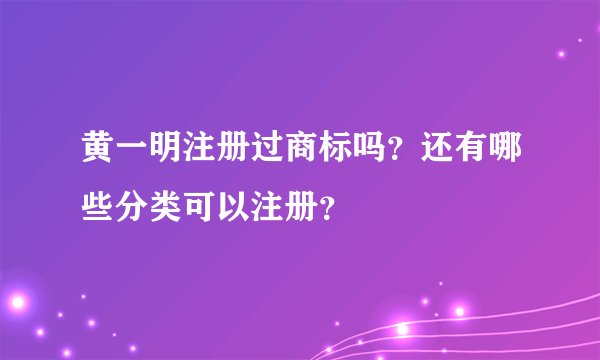 黄一明注册过商标吗？还有哪些分类可以注册？