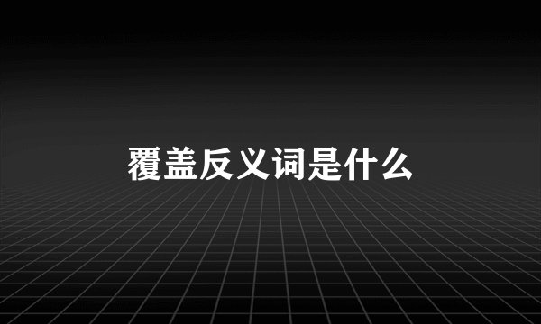 覆盖反义词是什么