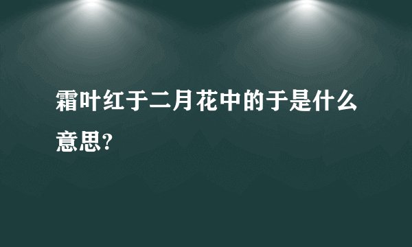 霜叶红于二月花中的于是什么意思?