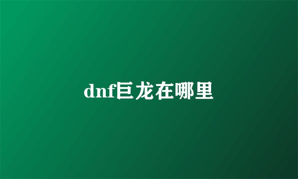 dnf巨龙在哪里