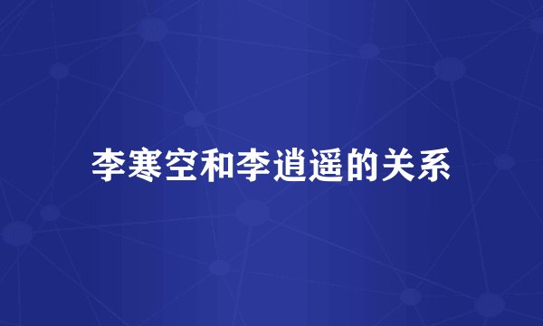 李寒空和李逍遥的关系