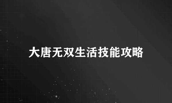 大唐无双生活技能攻略