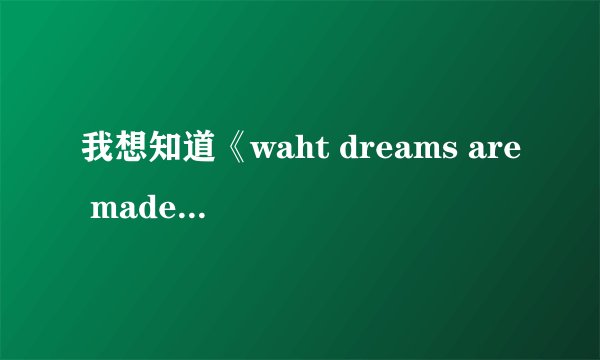 我想知道《waht dreams are made of》的歌词