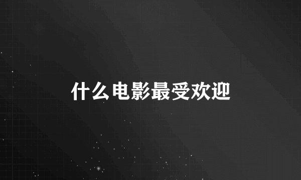 什么电影最受欢迎