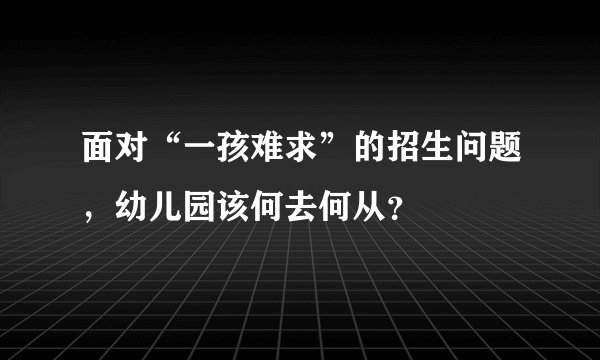面对“一孩难求”的招生问题，幼儿园该何去何从？
