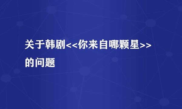 关于韩剧<<你来自哪颗星>>的问题