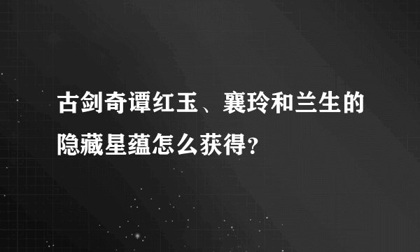 古剑奇谭红玉、襄玲和兰生的隐藏星蕴怎么获得？