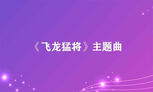 《飞龙猛将》主题曲