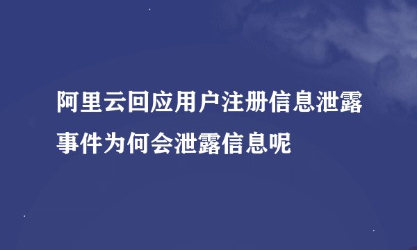 阿里云回应用户注册信息泄露事件为何会泄露信息呢