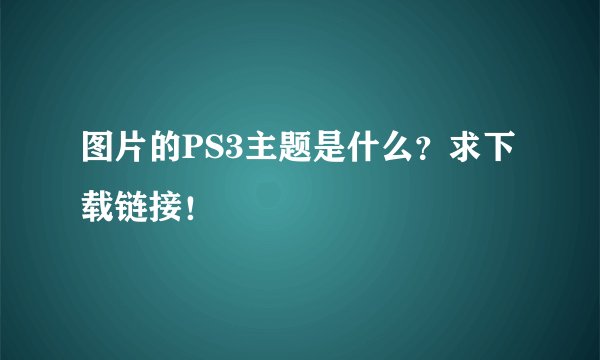 图片的PS3主题是什么？求下载链接！